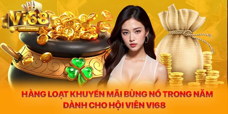 Hàng loạt khuyến mãi bùng nổ trong năm dành cho hội viên Vi68